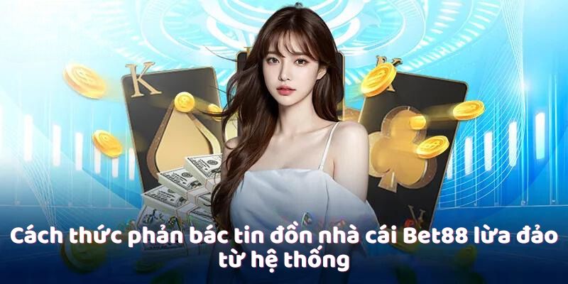 Cách thức phản bác tin đồn nhà cái Bet88 lừa đảo từ hệ thống